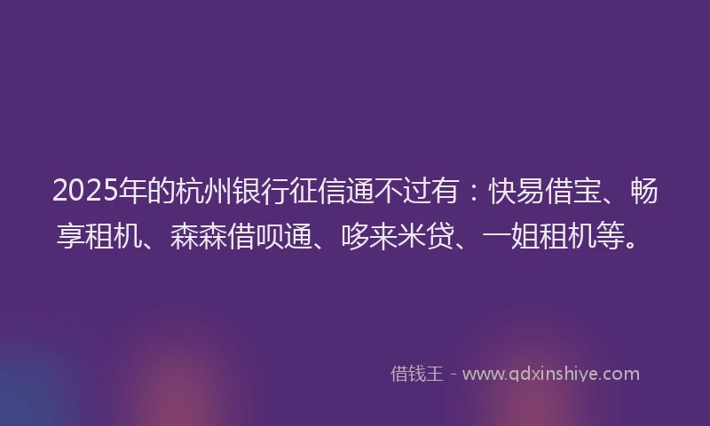 2025年的杭州银行征信通不过有：快易借宝、畅享租机、森森借呗通、哆来米贷、一姐租机等。