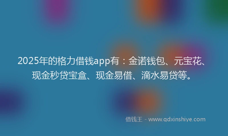 2025年的格力借钱app有：金诺钱包、元宝花、现金秒贷宝盒、现金易借、滴水易贷等。