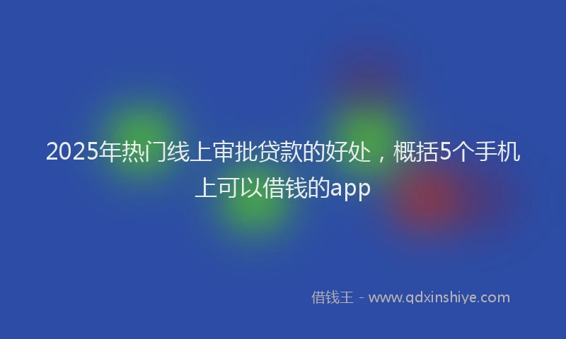 2025年热门线上审批贷款的好处，概括5个手机上可以借钱的app