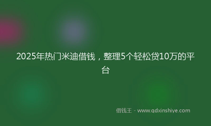 2025年热门米迪借钱，整理5个轻松贷10万的平台