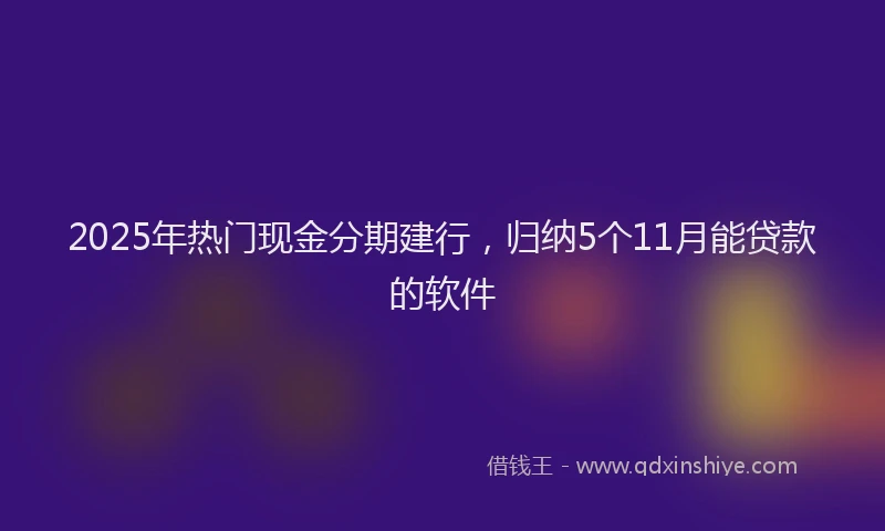 2025年热门现金分期建行，归纳5个11月能贷款的软件