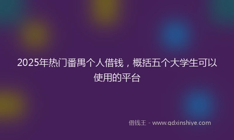 2025年热门番禺个人借钱，概括五个大学生可以使用的平台