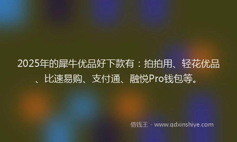 2025年的犀牛优品好下款有：拍拍用、轻花优品、比速易购、支付通、融悦Pro钱包等。