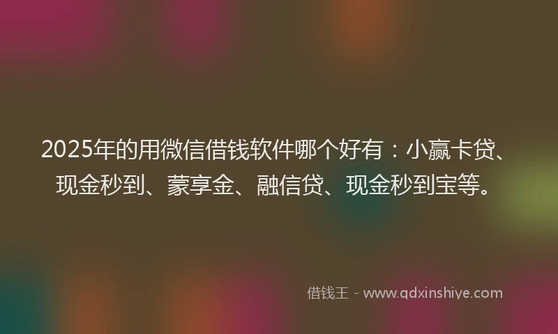 2025年的用微信借钱软件哪个好有：小赢卡贷、现金秒到、蒙享金、融信贷、现金秒到宝等。