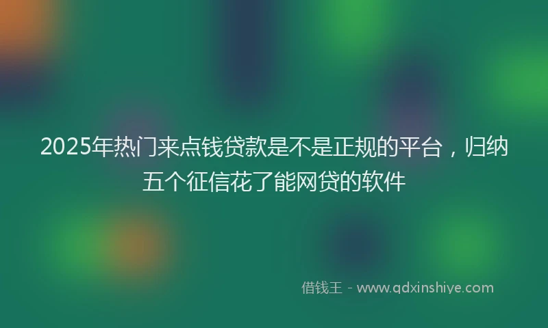 2025年热门来点钱贷款是不是正规的平台，归纳五个征信花了能网贷的软件
