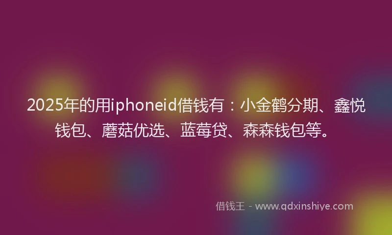 2025年的用iphoneid借钱有：小金鹤分期、鑫悦钱包、蘑菇优选、蓝莓贷、森森钱包等。