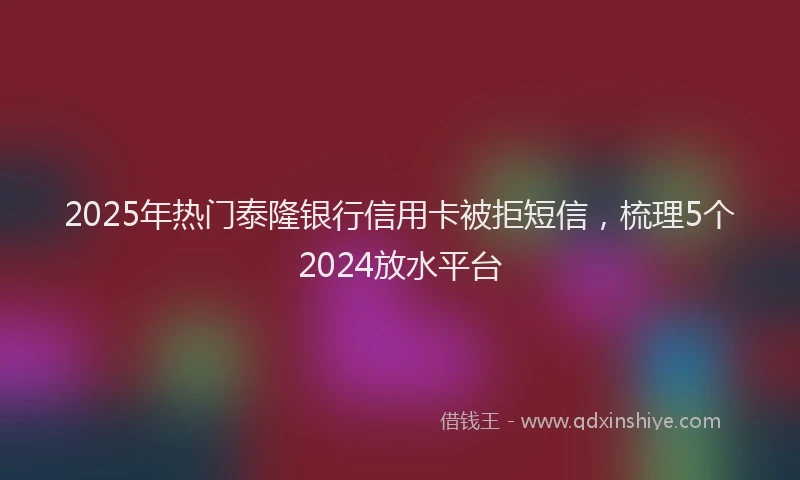 2025年热门泰隆银行信用卡被拒短信，梳理5个2024放水平台