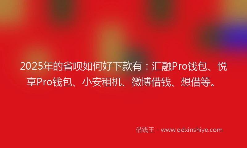 2025年的省呗如何好下款有：汇融Pro钱包、悦享Pro钱包、小安租机、微博借钱、想借等。