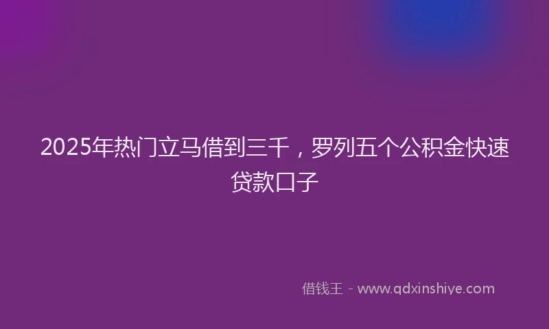 2025年热门立马借到三千，罗列五个公积金快速贷款口子