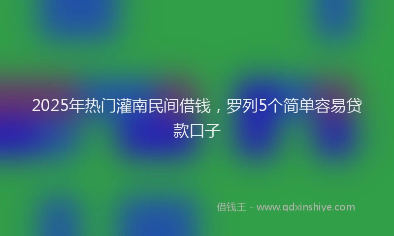 2025年热门灌南民间借钱，罗列5个简单容易贷款口子