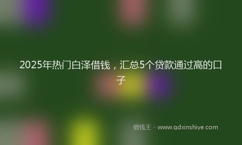 2025年热门白泽借钱，汇总5个贷款通过高的口子