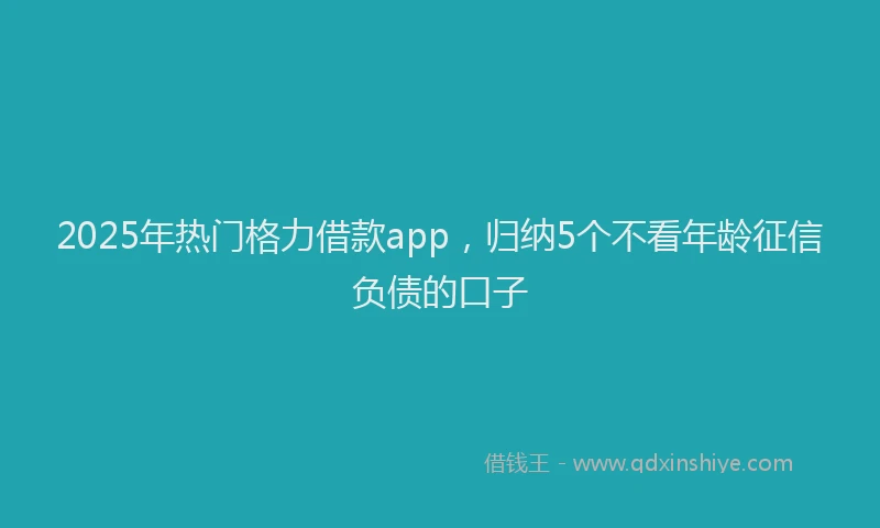 2025年热门格力借款app，归纳5个不看年龄征信负债的口子