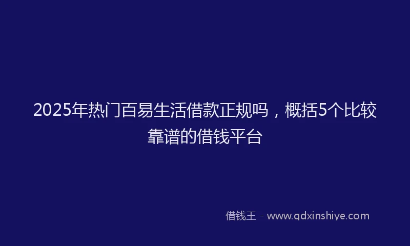 2025年热门百易生活借款正规吗，概括5个比较靠谱的借钱平台