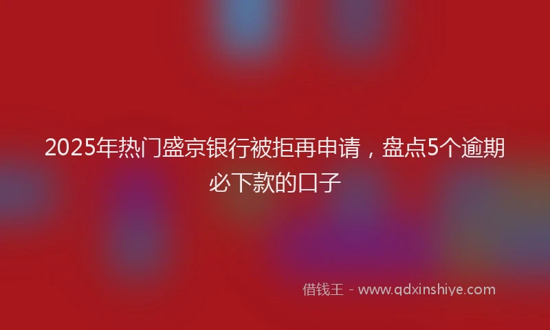 2025年热门盛京银行被拒再申请，盘点5个逾期必下款的口子
