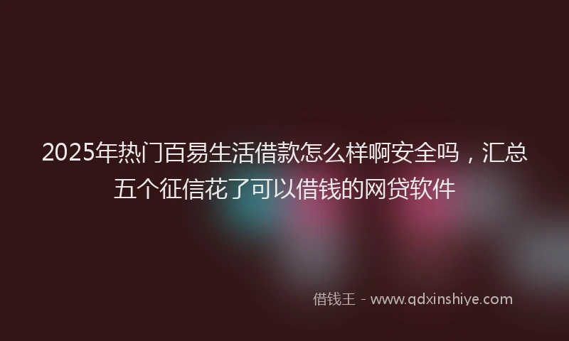2025年热门百易生活借款怎么样啊安全吗，汇总五个征信花了可以借钱的网贷软件