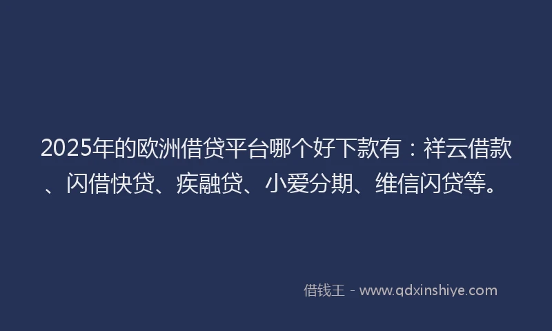 2025年的欧洲借贷平台哪个好下款有：祥云借款、闪借快贷、疾融贷、小爱分期、维信闪贷等。