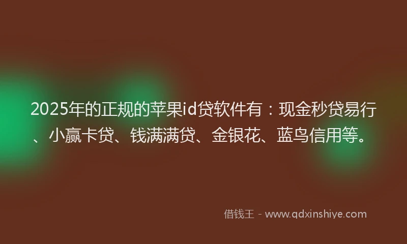 2025年的正规的苹果id贷软件有：现金秒贷易行、小赢卡贷、钱满满贷、金银花、蓝鸟信用等。