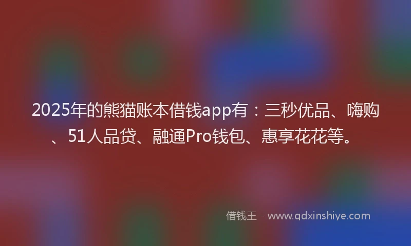 2025年的熊猫账本借钱app有：三秒优品、嗨购、51人品贷、融通Pro钱包、惠享花花等。