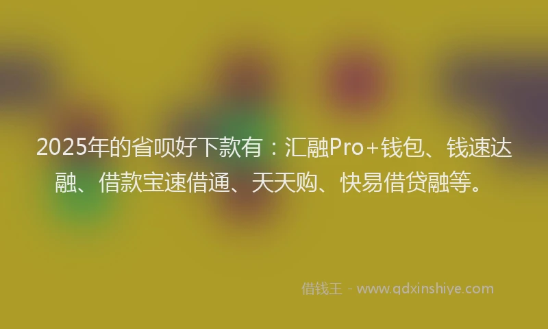 2025年的省呗好下款有：汇融Pro+钱包、钱速达融、借款宝速借通、天天购、快易借贷融等。