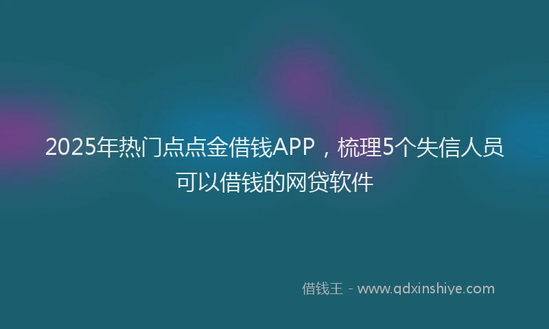 2025年热门点点金借钱APP，梳理5个失信人员可以借钱的网贷软件