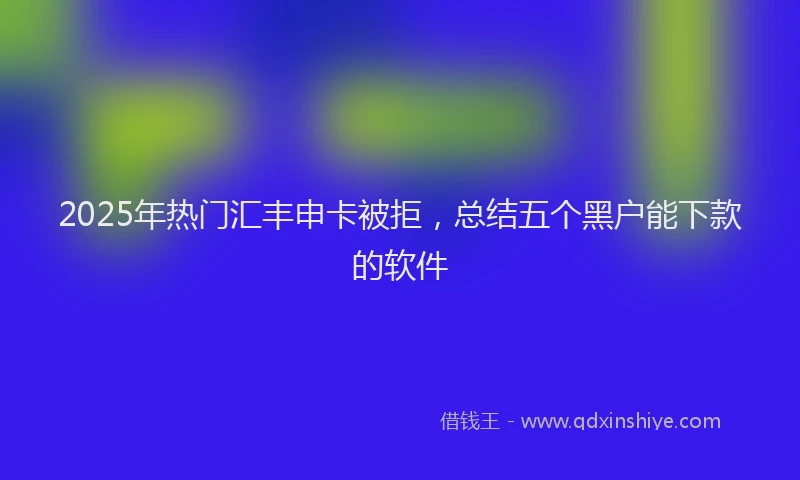 2025年热门汇丰申卡被拒，总结五个黑户能下款的软件