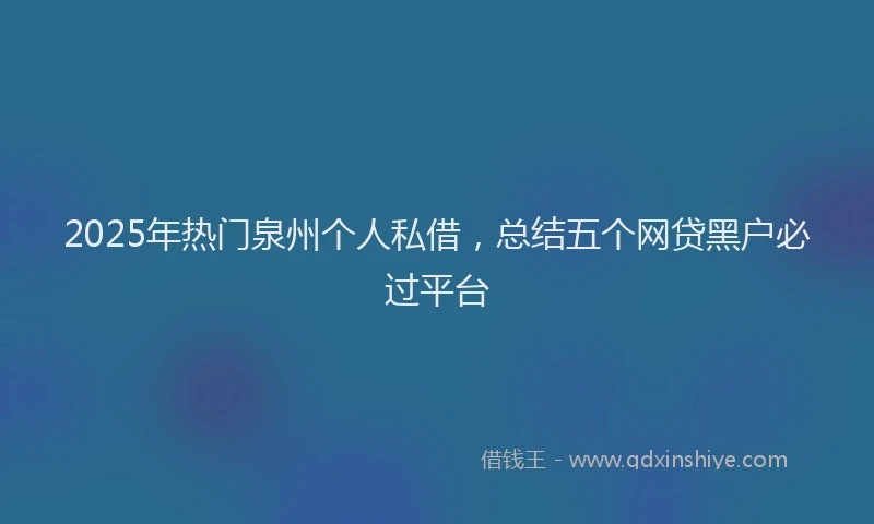 2025年热门泉州个人私借，总结五个网贷黑户必过平台