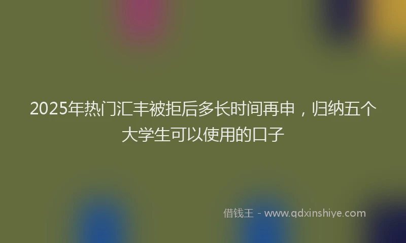 2025年热门汇丰被拒后多长时间再申，归纳五个大学生可以使用的口子