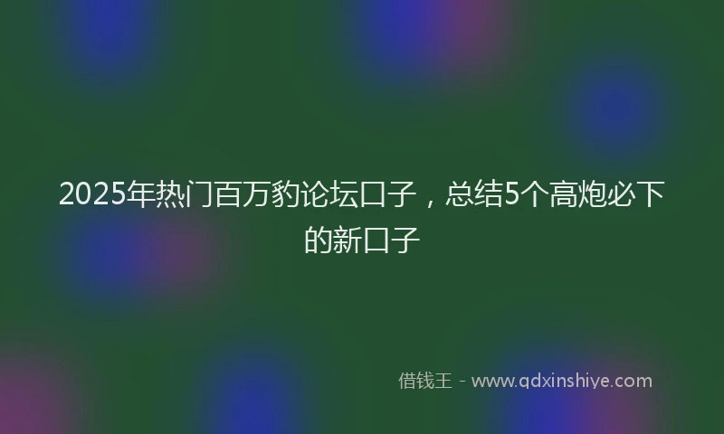 2025年热门百万豹论坛口子，总结5个高炮必下的新口子