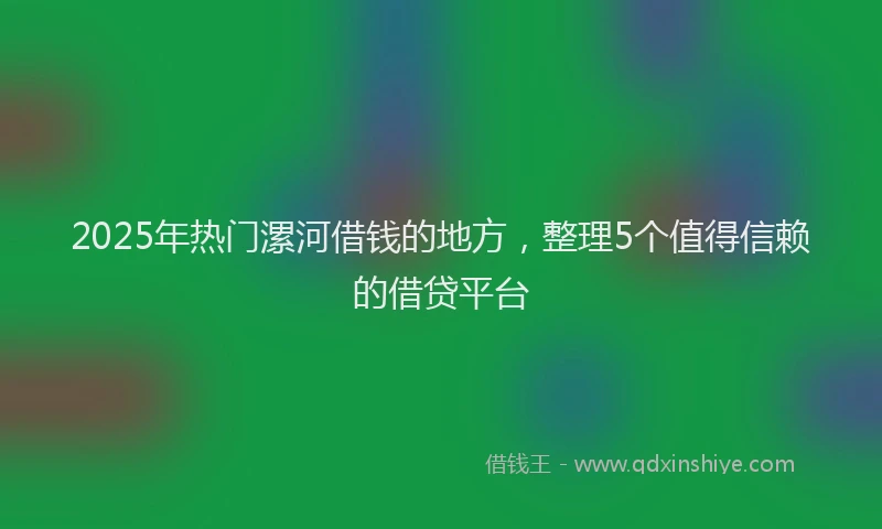 2025年热门漯河借钱的地方，整理5个值得信赖的借贷平台
