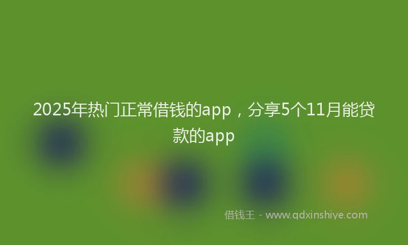 2025年热门正常借钱的app，分享5个11月能贷款的app