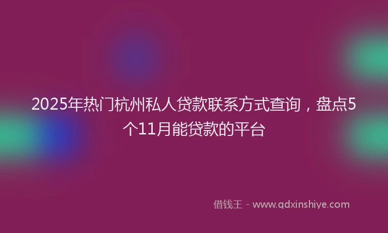 2025年热门杭州私人贷款联系方式查询，盘点5个11月能贷款的平台