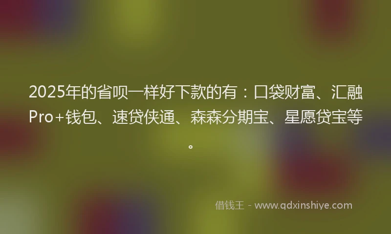2025年的省呗一样好下款的有：口袋财富、汇融Pro+钱包、速贷侠通、森森分期宝、星愿贷宝等。