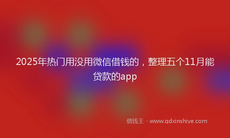 2025年热门用没用微信借钱的，整理五个11月能贷款的app