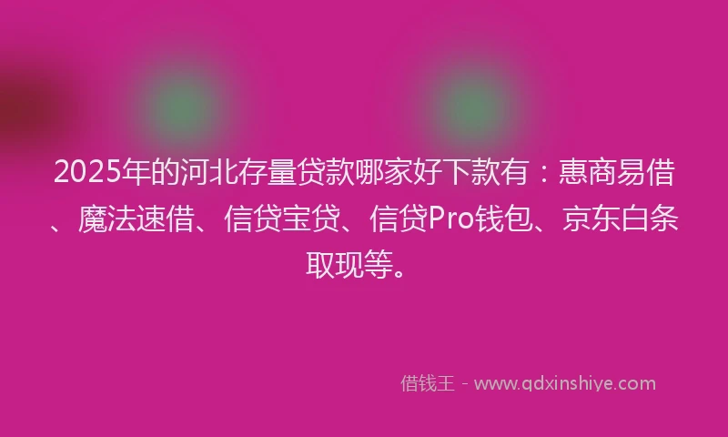2025年的河北存量贷款哪家好下款有：惠商易借、魔法速借、信贷宝贷、信贷Pro钱包、京东白条取现等。