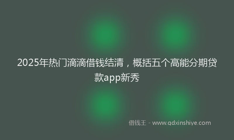 2025年热门滴滴借钱结清，概括五个高能分期贷款app新秀