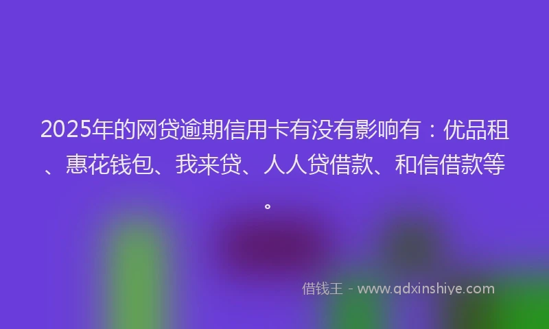 2025年的网贷逾期信用卡有没有影响有：优品租、惠花钱包、我来贷、人人贷借款、和信借款等。