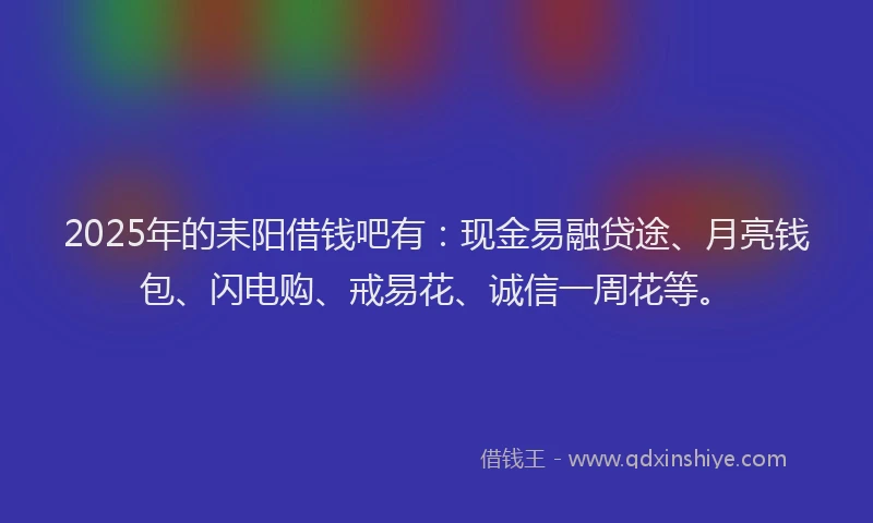 2025年的耒阳借钱吧有：现金易融贷途、月亮钱包、闪电购、戒易花、诚信一周花等。