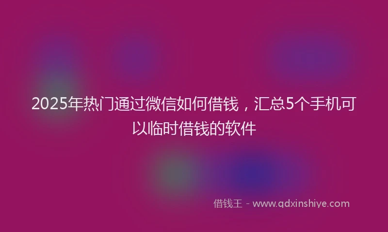 2025年热门通过微信如何借钱，汇总5个手机可以临时借钱的软件