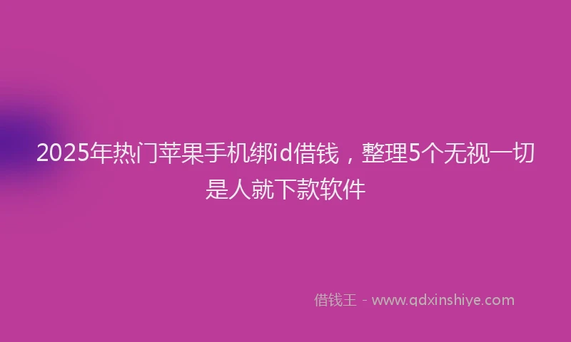 2025年热门苹果手机绑id借钱，整理5个无视一切是人就下款软件
