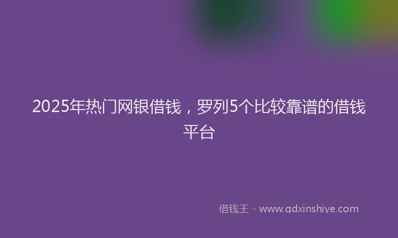 2025年热门网银借钱，罗列5个比较靠谱的借钱平台