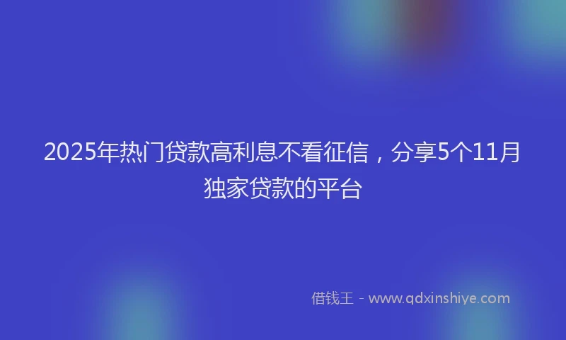2025年热门贷款高利息不看征信，分享5个11月独家贷款的平台