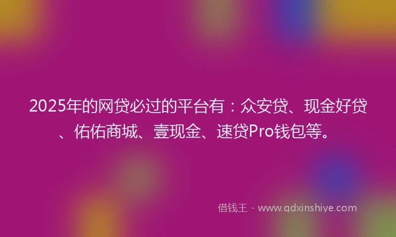 2025年的网贷必过的平台有：众安贷、现金好贷、佑佑商城、壹现金、速贷Pro钱包等。
