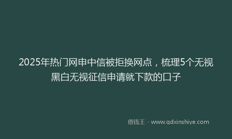2025年热门网申中信被拒换网点，梳理5个无视黑白无视征信申请就下款的口子
