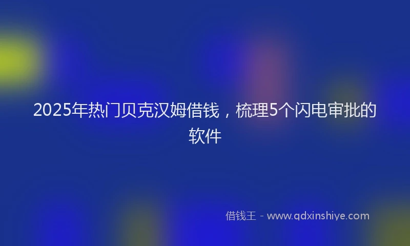 2025年热门贝克汉姆借钱，梳理5个闪电审批的软件