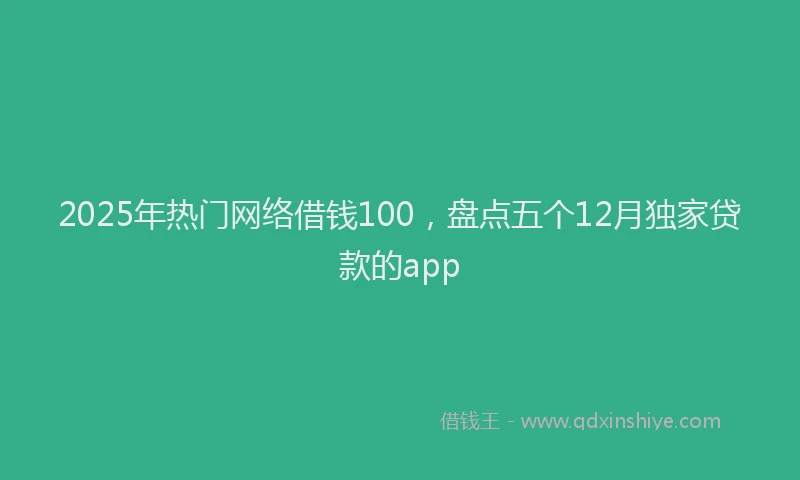 2025年热门网络借钱100，盘点五个12月独家贷款的app