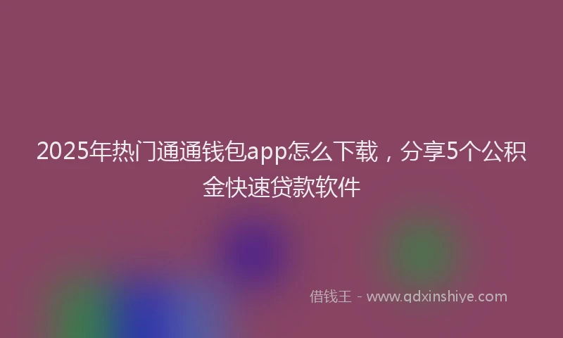2025年热门通通钱包app怎么下载，分享5个公积金快速贷款软件