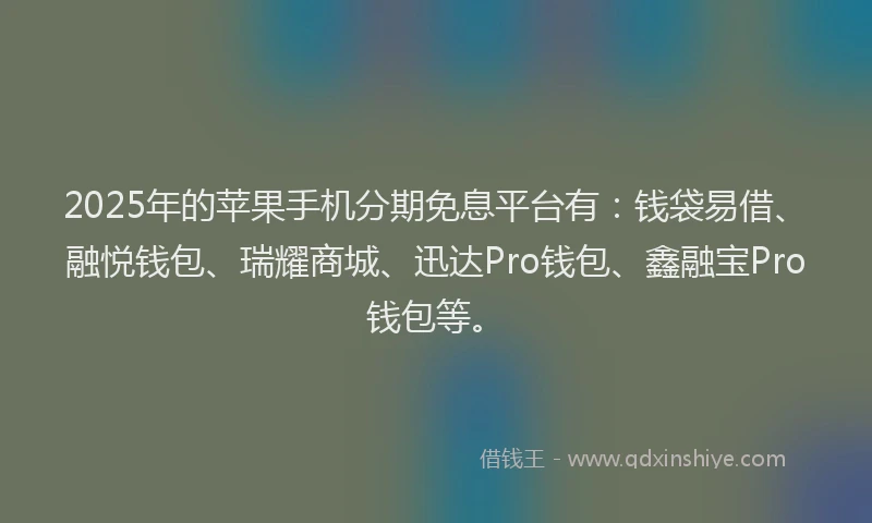 2025年的苹果手机分期免息平台有：钱袋易借、融悦钱包、瑞耀商城、迅达Pro钱包、鑫融宝Pro钱包等。