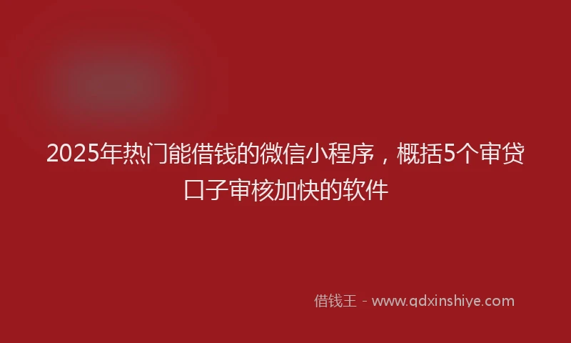 2025年热门能借钱的微信小程序，概括5个审贷口子审核加快的软件