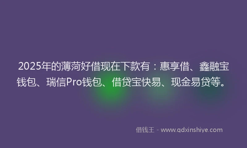 2025年的薄菏好借现在下款有：惠享借、鑫融宝钱包、瑞信Pro钱包、借贷宝快易、现金易贷等。