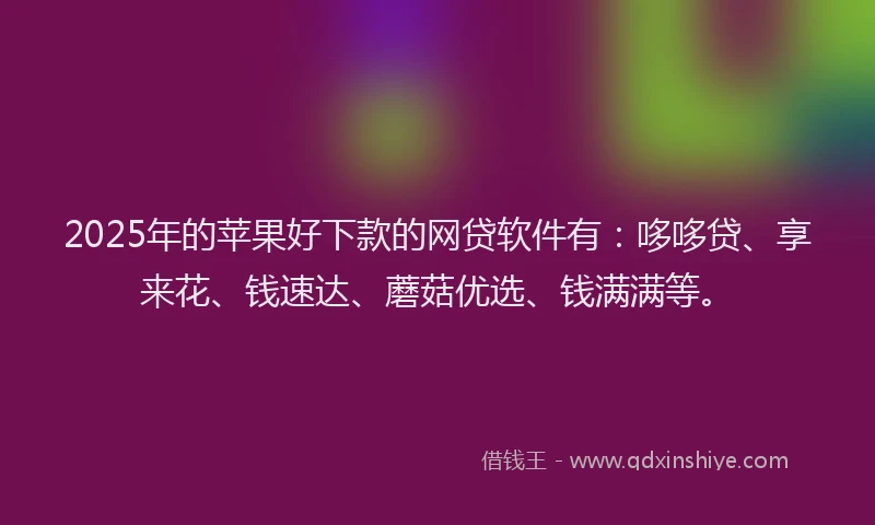 2025年的苹果好下款的网贷软件有：哆哆贷、享来花、钱速达、蘑菇优选、钱满满等。